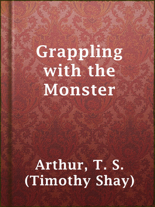 Title details for Grappling with the Monster by T. S. (Timothy Shay) Arthur - Available